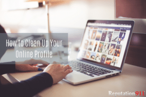 7 Tips For Cleaning Up Your Online Profile | Reputation911